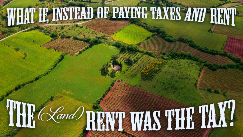What if, instead of paying taxes and rent, the (Land) rent was the tax?